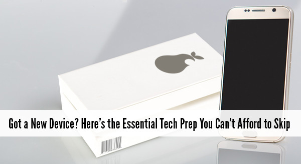 Got a New Device? Here’s the Essential Tech Prep You Can’t Afford to Skip