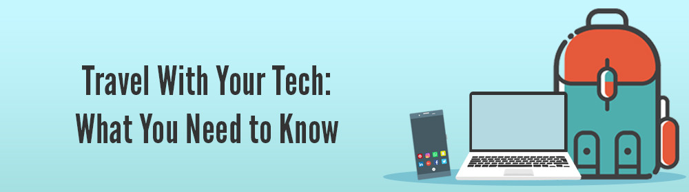 Travel With Your Tech: What You Need to Know
